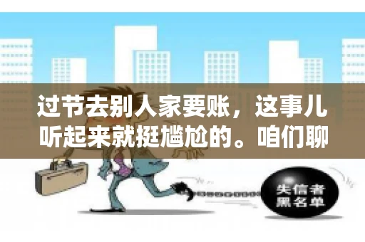 过节去别人家要账，这事儿听起来就挺尴尬的。咱们聊聊这个话题，看看在传统节日里，如何处理这种让人头疼的财务问题。