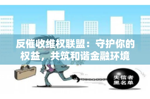 反催收维权联盟：守护你的权益，共筑和谐金融环境