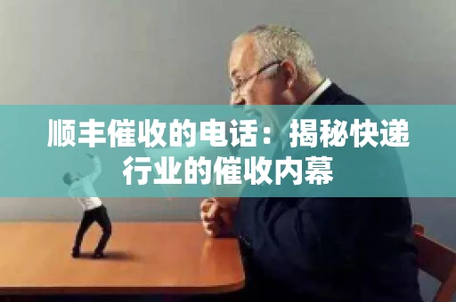 顺丰催收的电话：揭秘快递行业的催收内幕