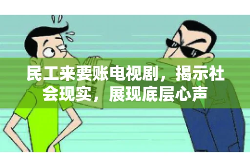 民工来要账电视剧，揭示社会现实，展现底层心声