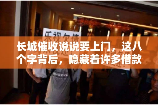 长城催收说说要上门，这八个字背后，隐藏着许多借款人的焦虑与无奈。今天，我们就来聊聊这个话题，揭开长城催收上门的真相。