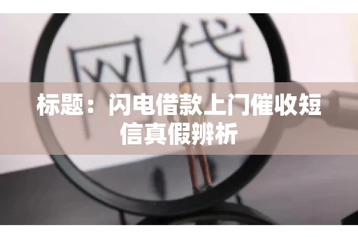 标题：闪电借款上门催收短信真假辨析