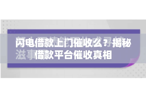 闪电借款上门催收么？揭秘借款平台催收真相