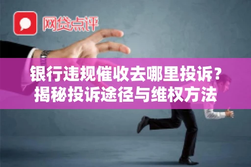 银行违规催收去哪里投诉？揭秘投诉途径与维权方法