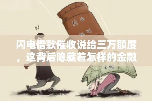 闪电借款催收说给三万额度，这背后隐藏着怎样的金融故事？今天，我们就来聊聊这个话题。