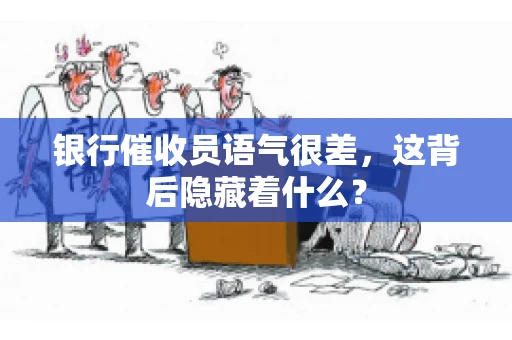 银行催收员语气很差，这背后隐藏着什么？