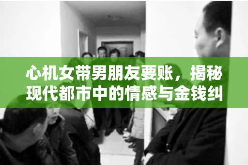 心机女带男朋友要账，揭秘现代都市中的情感与金钱纠葛