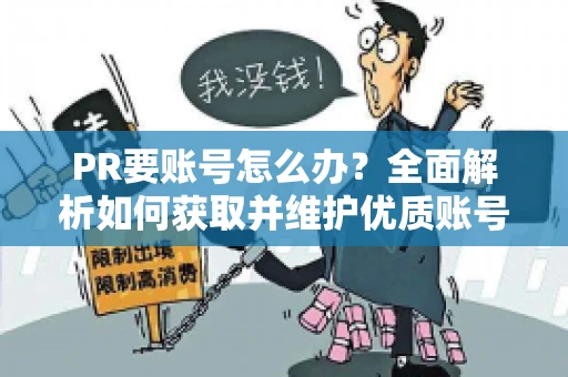 PR要账号怎么办？全面解析如何获取并维护优质账号