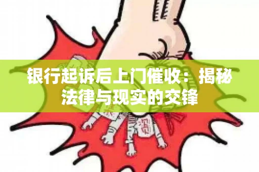银行起诉后上门催收：揭秘法律与现实的交锋