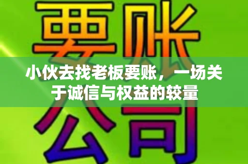 小伙去找老板要账，一场关于诚信与权益的较量