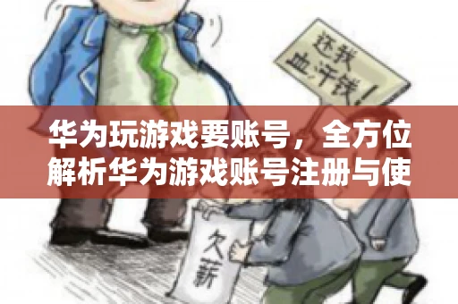 华为玩游戏要账号，全方位解析华为游戏账号注册与使用