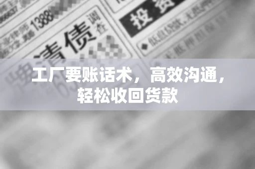 工厂要账话术，高效沟通，轻松收回货款