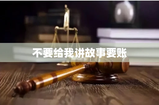 不要给我讲故事要账