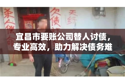 宜昌市要账公司替人讨债，专业高效，助力解决债务难题