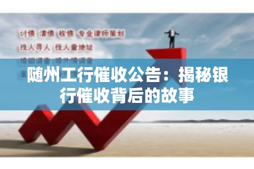 随州工行催收公告：揭秘银行催收背后的故事