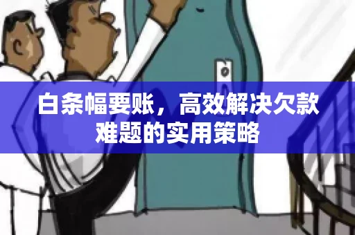 白条幅要账，高效解决欠款难题的实用策略