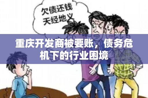 重庆开发商被要账，债务危机下的行业困境