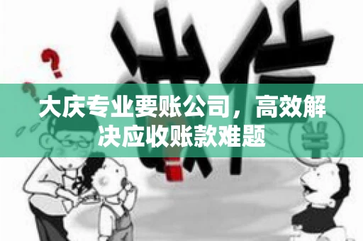 大庆专业要账公司，高效解决应收账款难题