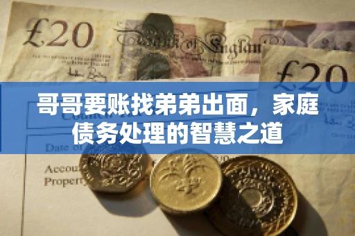 哥哥要账找弟弟出面，家庭债务处理的智慧之道